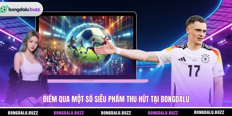 Điểm qua một số siêu phẩm thu hút tại Bongdalu