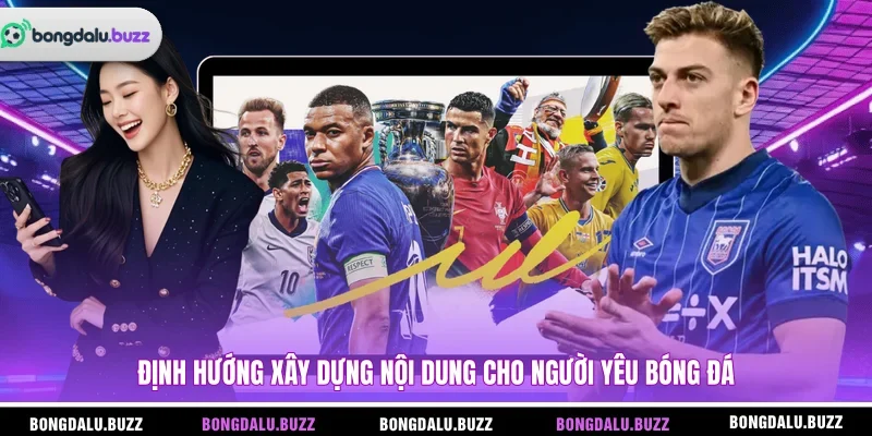 Định hướng xây dựng nội dung cho người yêu bóng đá
