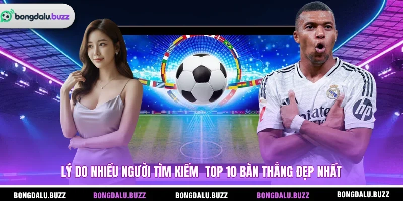 Lý do nhiều người tìm kiếm top 10 bàn thắng đẹp nhất