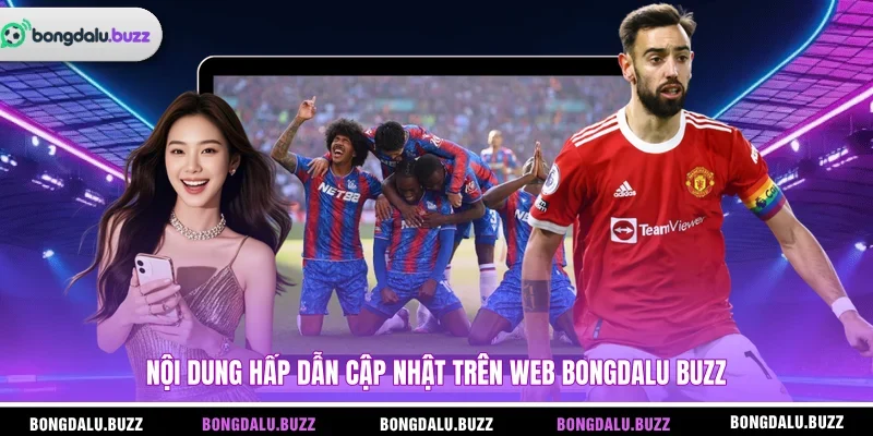 Nội dung hấp dẫn cập nhật trên web Bongdalu Buzz